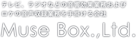 テレビ、ラジオなどの音響効果業務およびロケの音声収録業務を手掛ける会社 Muse Box.,Ltd.